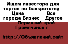 Ищем инвестора для торгов по банкротству. › Цена ­ 100 000 - Все города Бизнес » Другое   . Пермский край,Гремячинск г.